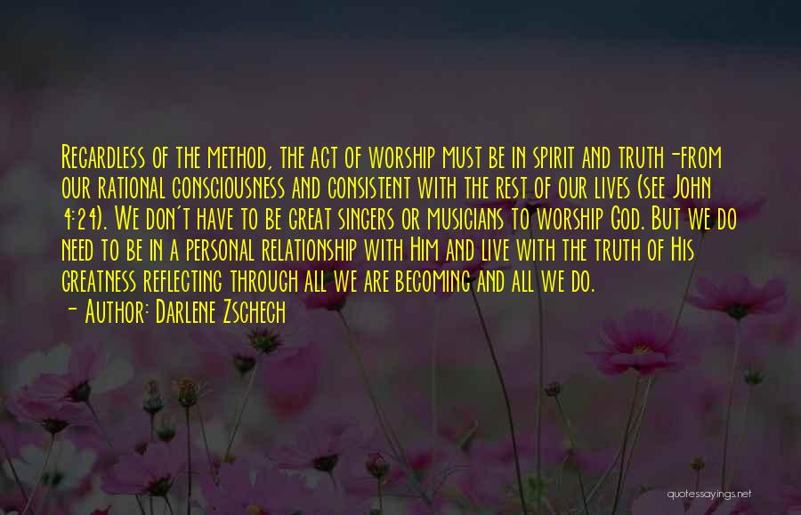 Darlene Zschech Quotes: Regardless Of The Method, The Act Of Worship Must Be In Spirit And Truth-from Our Rational Consciousness And Consistent With