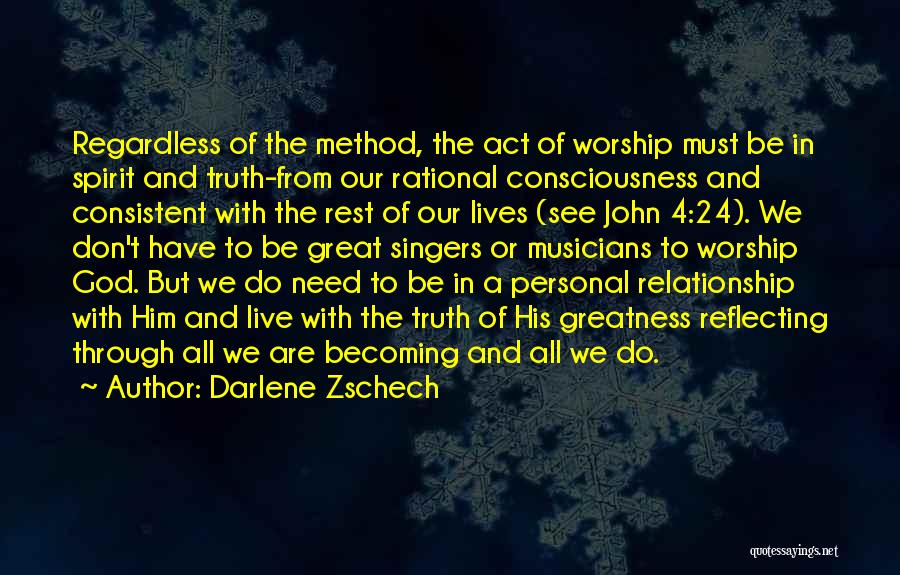 Darlene Zschech Quotes: Regardless Of The Method, The Act Of Worship Must Be In Spirit And Truth-from Our Rational Consciousness And Consistent With