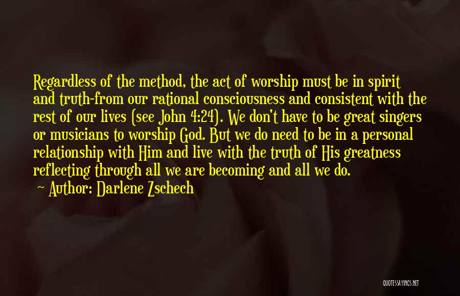 Darlene Zschech Quotes: Regardless Of The Method, The Act Of Worship Must Be In Spirit And Truth-from Our Rational Consciousness And Consistent With