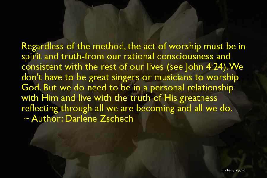 Darlene Zschech Quotes: Regardless Of The Method, The Act Of Worship Must Be In Spirit And Truth-from Our Rational Consciousness And Consistent With