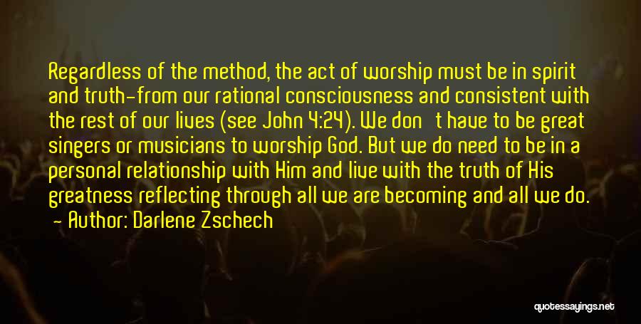 Darlene Zschech Quotes: Regardless Of The Method, The Act Of Worship Must Be In Spirit And Truth-from Our Rational Consciousness And Consistent With