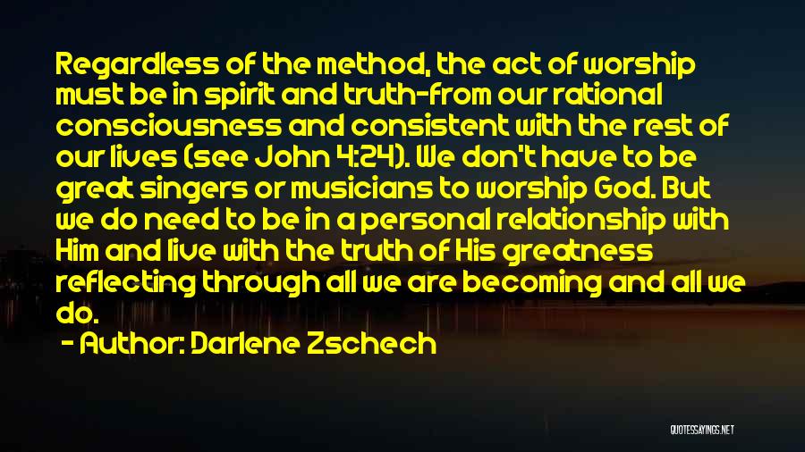 Darlene Zschech Quotes: Regardless Of The Method, The Act Of Worship Must Be In Spirit And Truth-from Our Rational Consciousness And Consistent With