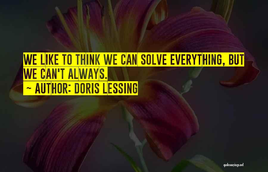 Doris Lessing Quotes: We Like To Think We Can Solve Everything, But We Can't Always.