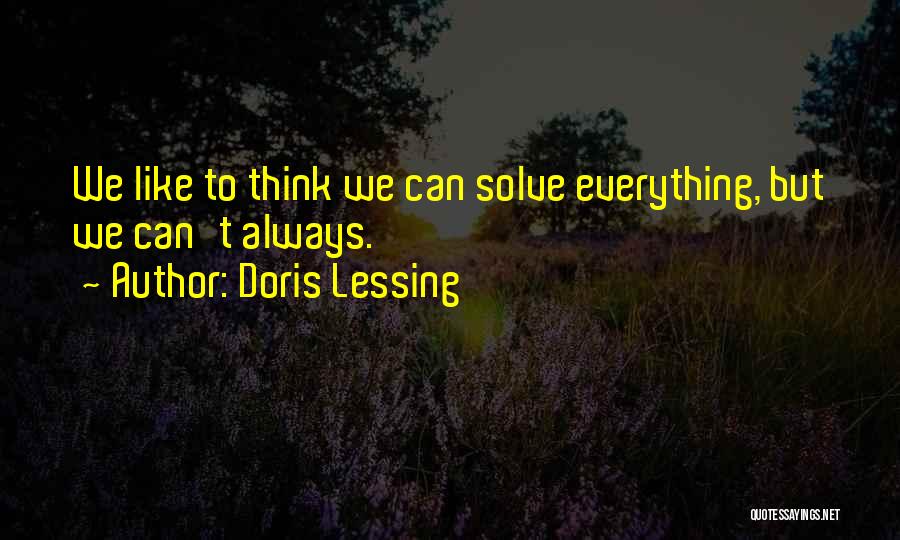 Doris Lessing Quotes: We Like To Think We Can Solve Everything, But We Can't Always.