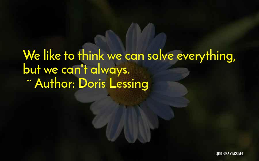 Doris Lessing Quotes: We Like To Think We Can Solve Everything, But We Can't Always.