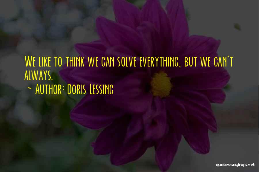 Doris Lessing Quotes: We Like To Think We Can Solve Everything, But We Can't Always.