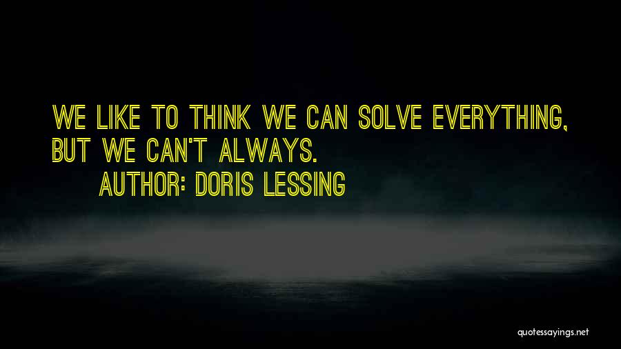 Doris Lessing Quotes: We Like To Think We Can Solve Everything, But We Can't Always.