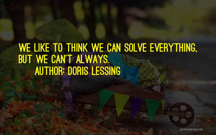 Doris Lessing Quotes: We Like To Think We Can Solve Everything, But We Can't Always.