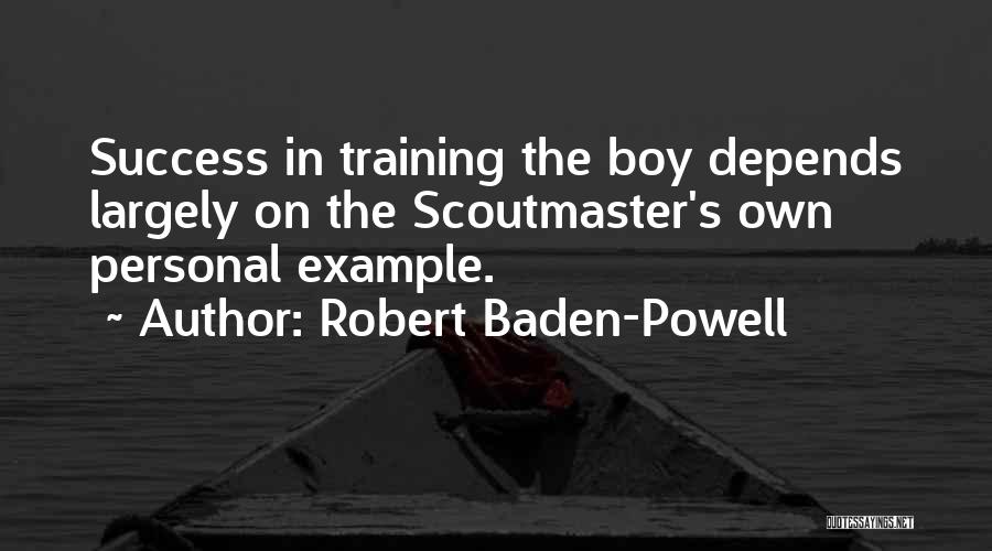 Robert Baden-Powell Quotes: Success In Training The Boy Depends Largely On The Scoutmaster's Own Personal Example.