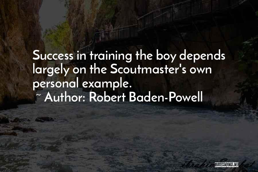 Robert Baden-Powell Quotes: Success In Training The Boy Depends Largely On The Scoutmaster's Own Personal Example.