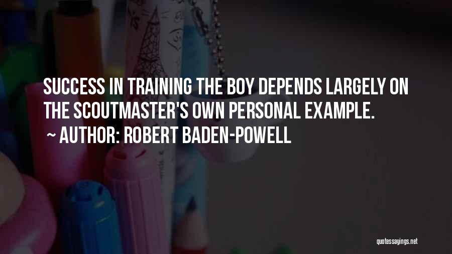 Robert Baden-Powell Quotes: Success In Training The Boy Depends Largely On The Scoutmaster's Own Personal Example.
