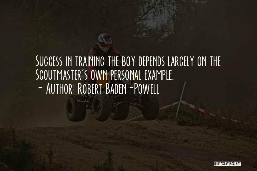 Robert Baden-Powell Quotes: Success In Training The Boy Depends Largely On The Scoutmaster's Own Personal Example.