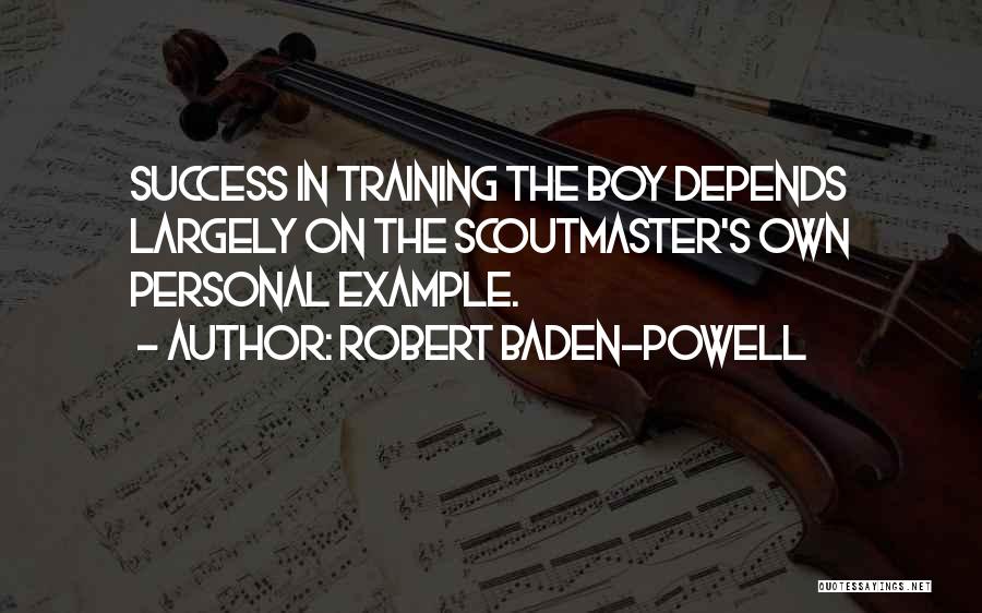 Robert Baden-Powell Quotes: Success In Training The Boy Depends Largely On The Scoutmaster's Own Personal Example.