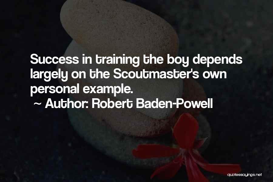 Robert Baden-Powell Quotes: Success In Training The Boy Depends Largely On The Scoutmaster's Own Personal Example.