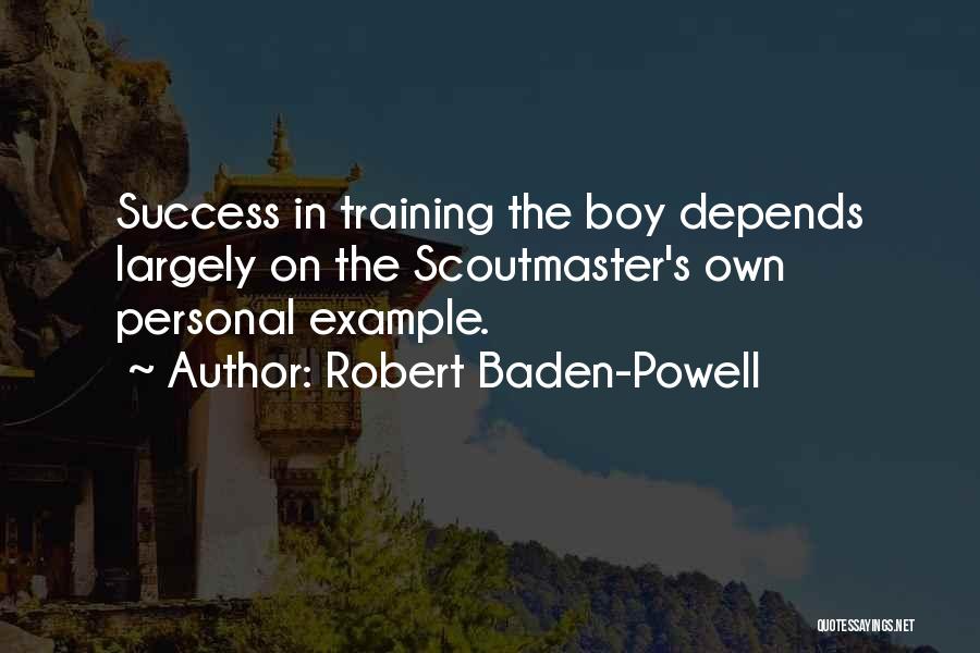 Robert Baden-Powell Quotes: Success In Training The Boy Depends Largely On The Scoutmaster's Own Personal Example.