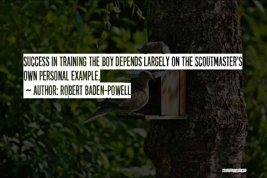 Robert Baden-Powell Quotes: Success In Training The Boy Depends Largely On The Scoutmaster's Own Personal Example.