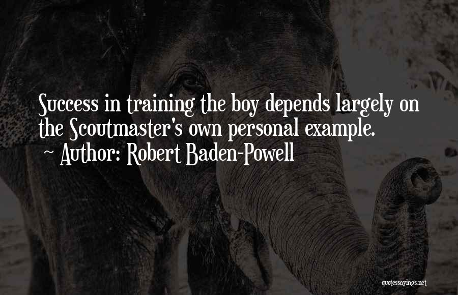Robert Baden-Powell Quotes: Success In Training The Boy Depends Largely On The Scoutmaster's Own Personal Example.