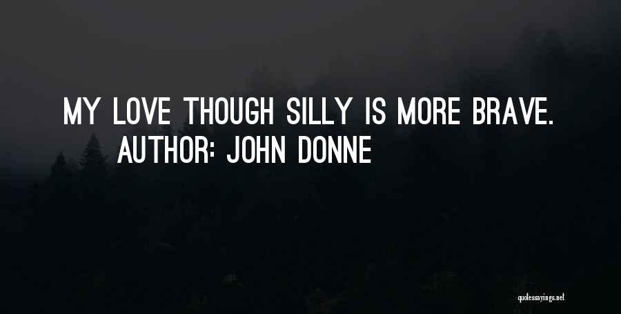 John Donne Quotes: My Love Though Silly Is More Brave.