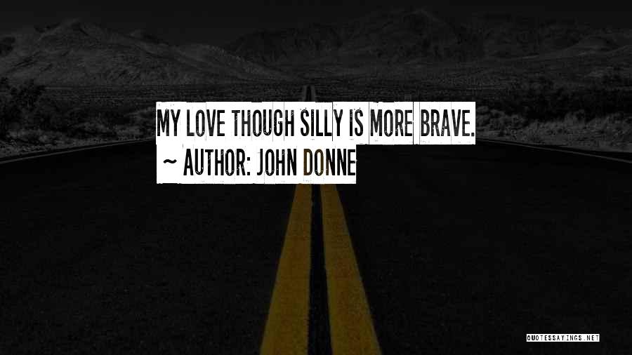 John Donne Quotes: My Love Though Silly Is More Brave.