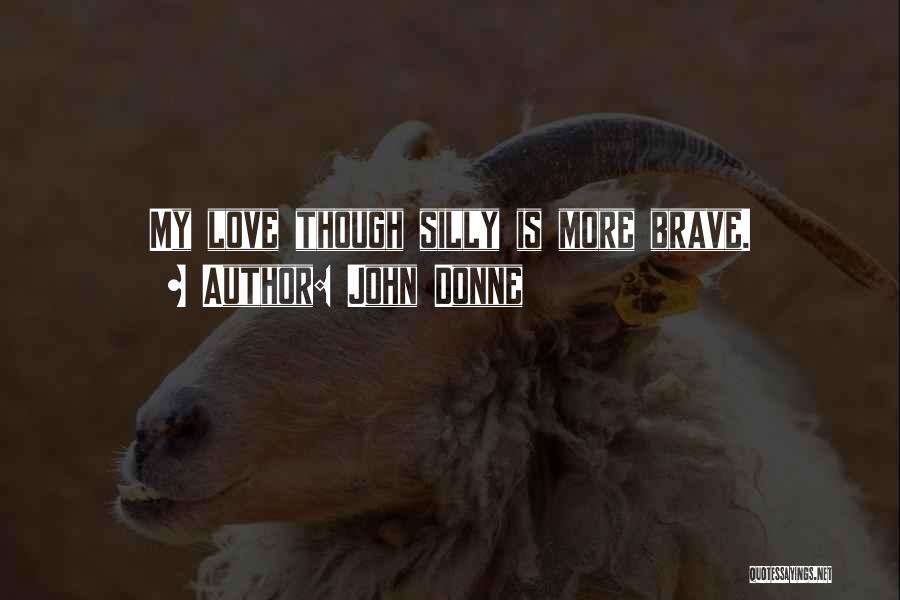 John Donne Quotes: My Love Though Silly Is More Brave.