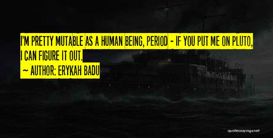 Erykah Badu Quotes: I'm Pretty Mutable As A Human Being, Period - If You Put Me On Pluto, I Can Figure It Out.