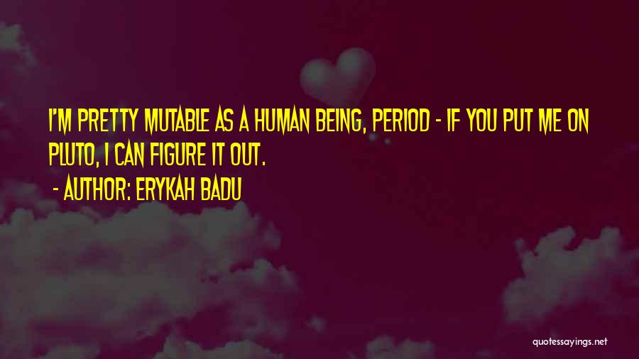 Erykah Badu Quotes: I'm Pretty Mutable As A Human Being, Period - If You Put Me On Pluto, I Can Figure It Out.