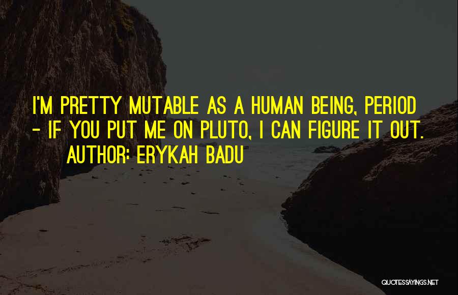 Erykah Badu Quotes: I'm Pretty Mutable As A Human Being, Period - If You Put Me On Pluto, I Can Figure It Out.