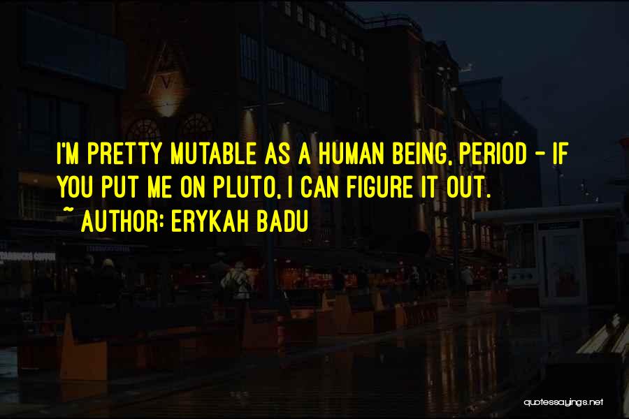 Erykah Badu Quotes: I'm Pretty Mutable As A Human Being, Period - If You Put Me On Pluto, I Can Figure It Out.