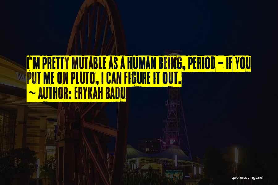 Erykah Badu Quotes: I'm Pretty Mutable As A Human Being, Period - If You Put Me On Pluto, I Can Figure It Out.
