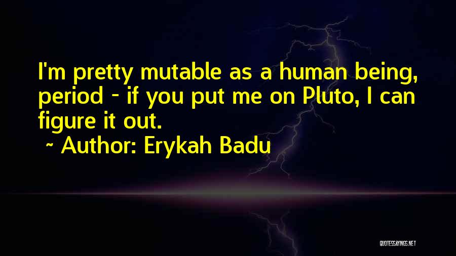 Erykah Badu Quotes: I'm Pretty Mutable As A Human Being, Period - If You Put Me On Pluto, I Can Figure It Out.