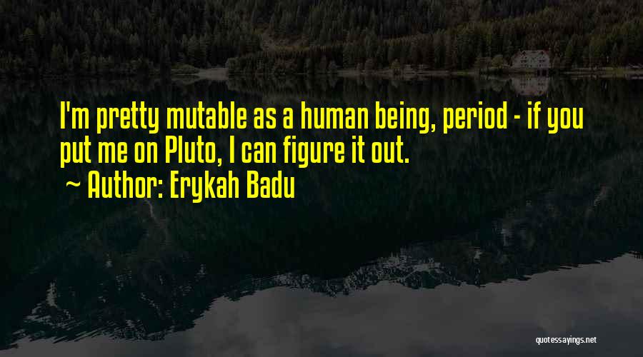 Erykah Badu Quotes: I'm Pretty Mutable As A Human Being, Period - If You Put Me On Pluto, I Can Figure It Out.