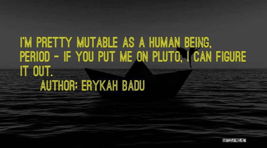 Erykah Badu Quotes: I'm Pretty Mutable As A Human Being, Period - If You Put Me On Pluto, I Can Figure It Out.