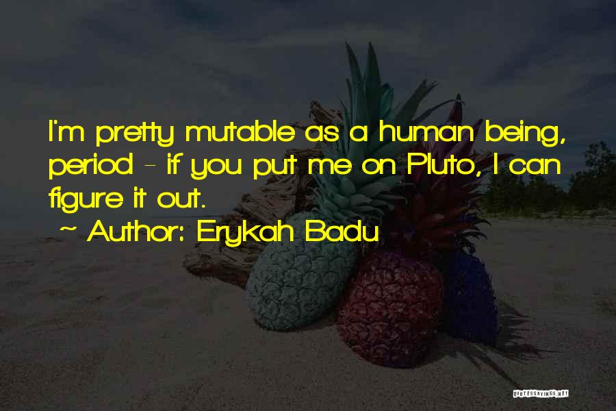 Erykah Badu Quotes: I'm Pretty Mutable As A Human Being, Period - If You Put Me On Pluto, I Can Figure It Out.