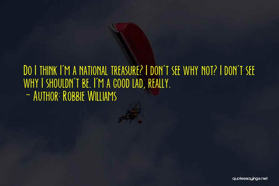 Robbie Williams Quotes: Do I Think I'm A National Treasure? I Don't See Why Not? I Don't See Why I Shouldn't Be. I'm