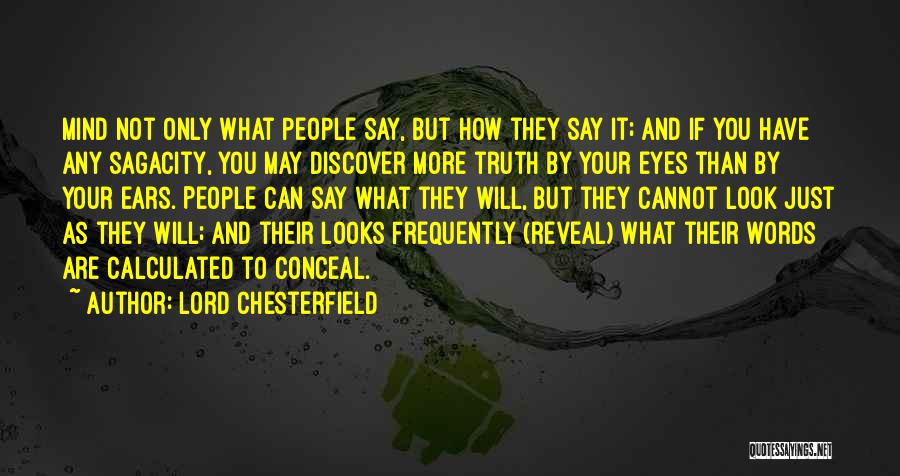 Lord Chesterfield Quotes: Mind Not Only What People Say, But How They Say It; And If You Have Any Sagacity, You May Discover