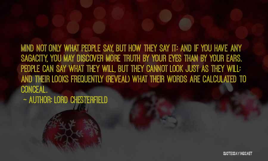 Lord Chesterfield Quotes: Mind Not Only What People Say, But How They Say It; And If You Have Any Sagacity, You May Discover