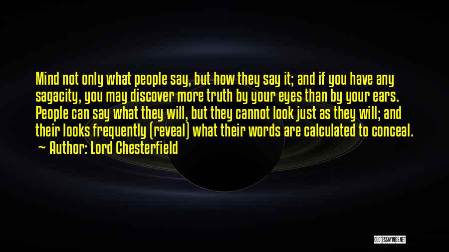 Lord Chesterfield Quotes: Mind Not Only What People Say, But How They Say It; And If You Have Any Sagacity, You May Discover