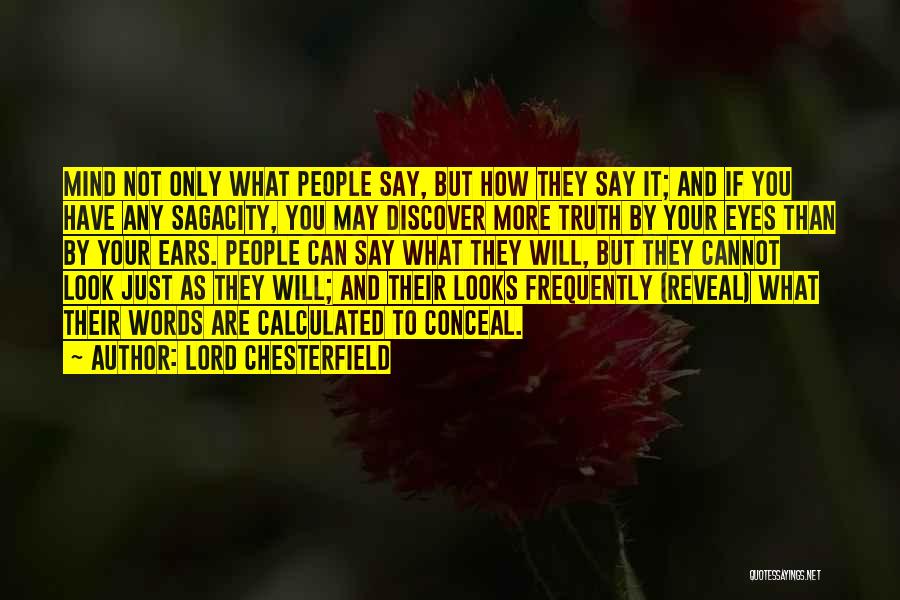 Lord Chesterfield Quotes: Mind Not Only What People Say, But How They Say It; And If You Have Any Sagacity, You May Discover