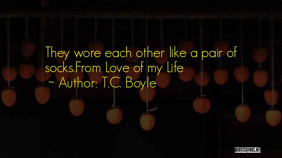 T.C. Boyle Quotes: They Wore Each Other Like A Pair Of Socks.from Love Of My Life