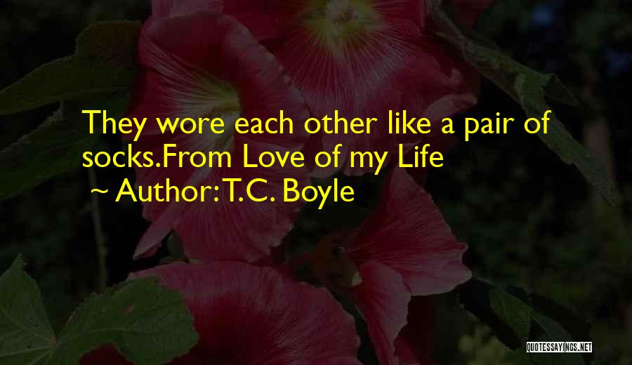 T.C. Boyle Quotes: They Wore Each Other Like A Pair Of Socks.from Love Of My Life