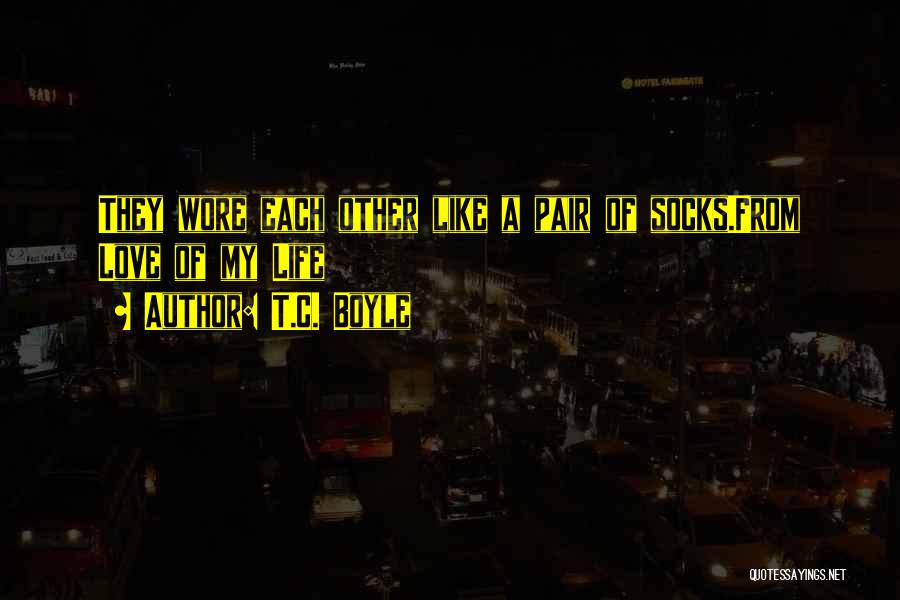T.C. Boyle Quotes: They Wore Each Other Like A Pair Of Socks.from Love Of My Life
