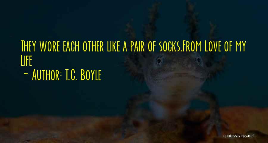 T.C. Boyle Quotes: They Wore Each Other Like A Pair Of Socks.from Love Of My Life