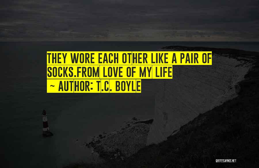 T.C. Boyle Quotes: They Wore Each Other Like A Pair Of Socks.from Love Of My Life