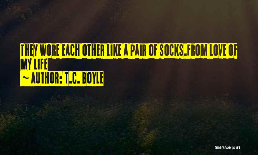T.C. Boyle Quotes: They Wore Each Other Like A Pair Of Socks.from Love Of My Life