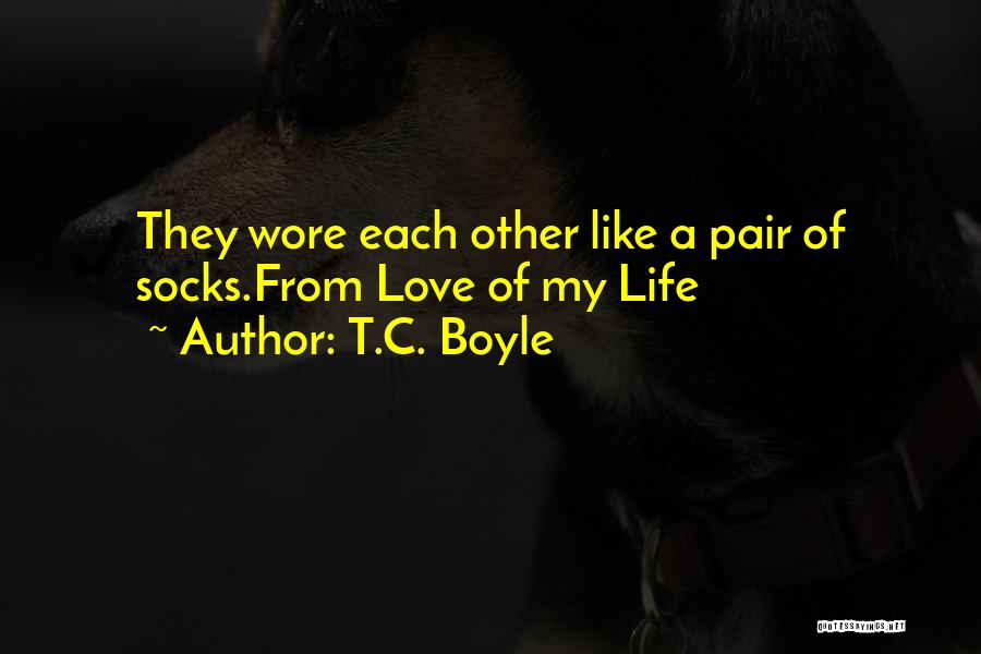 T.C. Boyle Quotes: They Wore Each Other Like A Pair Of Socks.from Love Of My Life