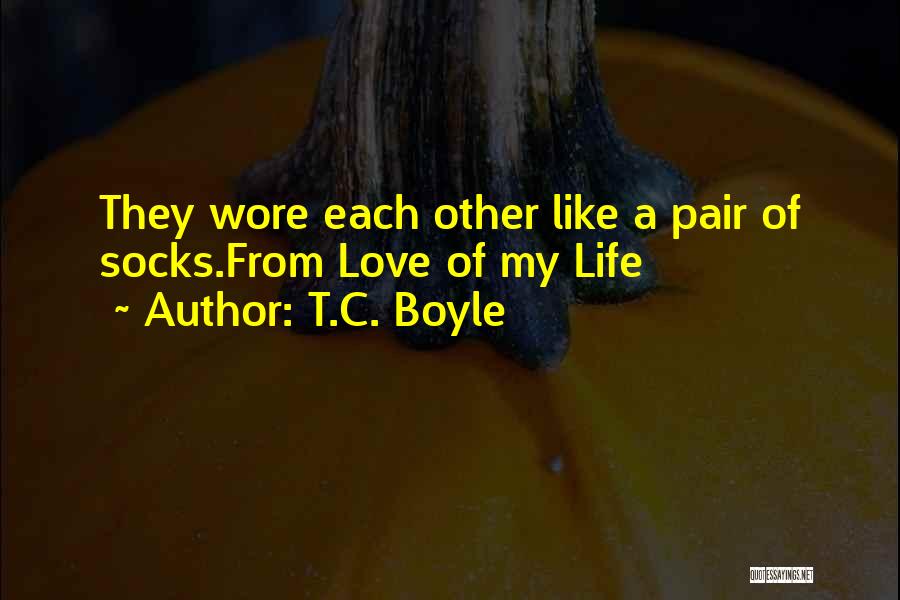 T.C. Boyle Quotes: They Wore Each Other Like A Pair Of Socks.from Love Of My Life