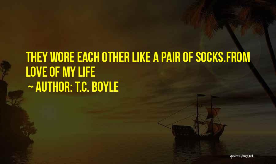 T.C. Boyle Quotes: They Wore Each Other Like A Pair Of Socks.from Love Of My Life