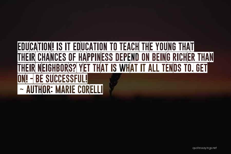 Marie Corelli Quotes: Education! Is It Education To Teach The Young That Their Chances Of Happiness Depend On Being Richer Than Their Neighbors?