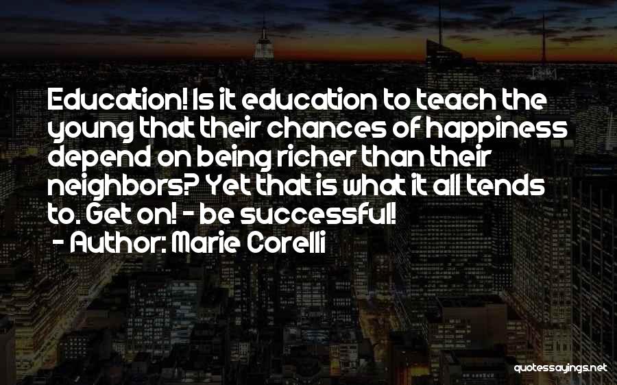 Marie Corelli Quotes: Education! Is It Education To Teach The Young That Their Chances Of Happiness Depend On Being Richer Than Their Neighbors?