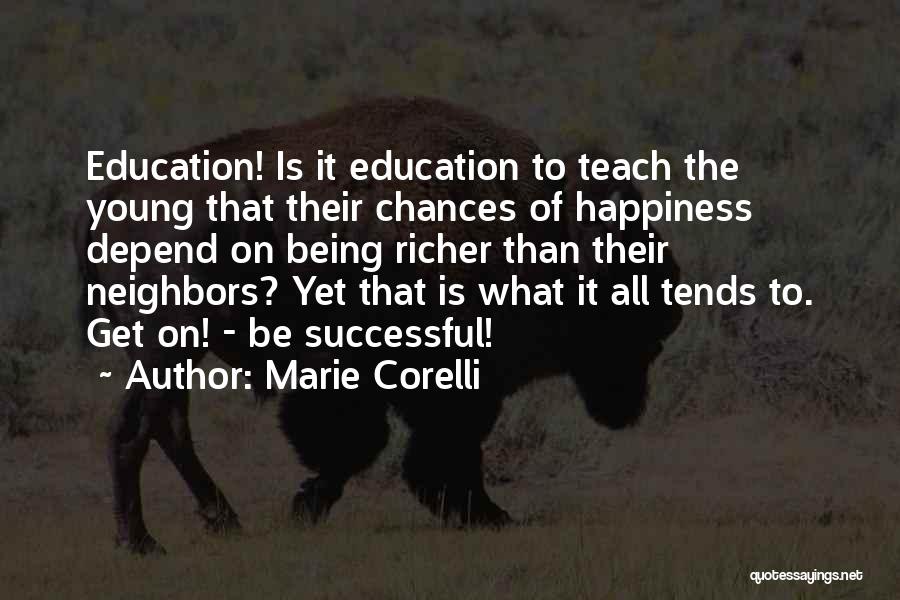 Marie Corelli Quotes: Education! Is It Education To Teach The Young That Their Chances Of Happiness Depend On Being Richer Than Their Neighbors?